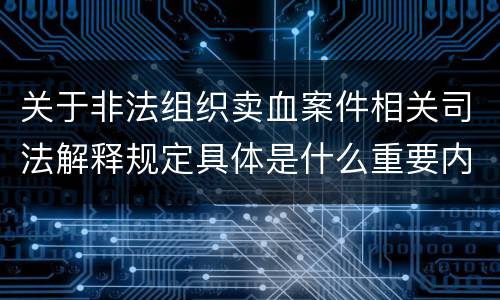 关于非法组织卖血案件相关司法解释规定具体是什么重要内容