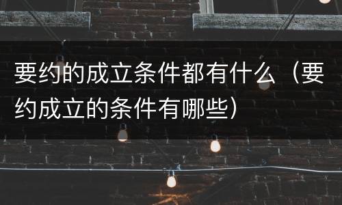 要约的成立条件都有什么（要约成立的条件有哪些）