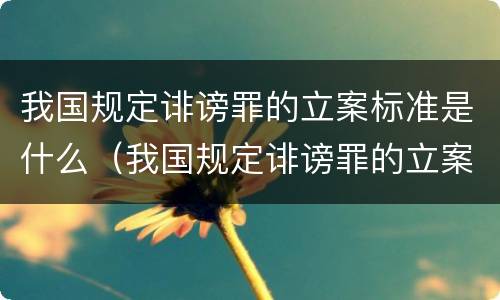 我国规定诽谤罪的立案标准是什么（我国规定诽谤罪的立案标准是什么意思）