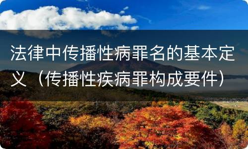 法律中传播性病罪名的基本定义（传播性疾病罪构成要件）