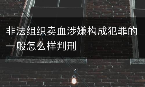 非法组织卖血涉嫌构成犯罪的一般怎么样判刑