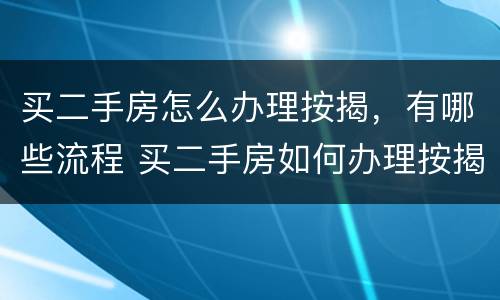 买二手房怎么办理按揭，有哪些流程 买二手房如何办理按揭