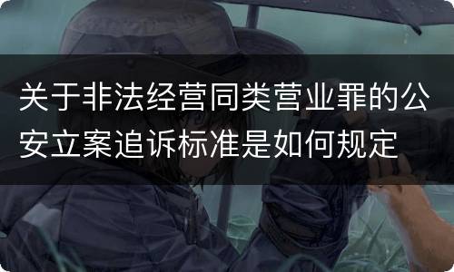 关于非法经营同类营业罪的公安立案追诉标准是如何规定