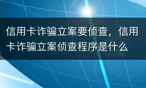 信用卡诈骗立案要侦查，信用卡诈骗立案侦查程序是什么