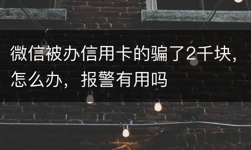 微信被办信用卡的骗了2千块，怎么办，报警有用吗