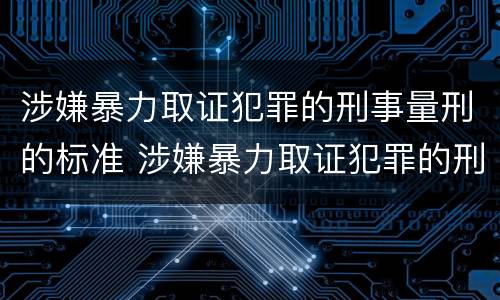 涉嫌暴力取证犯罪的刑事量刑的标准 涉嫌暴力取证犯罪的刑事量刑的标准是多少