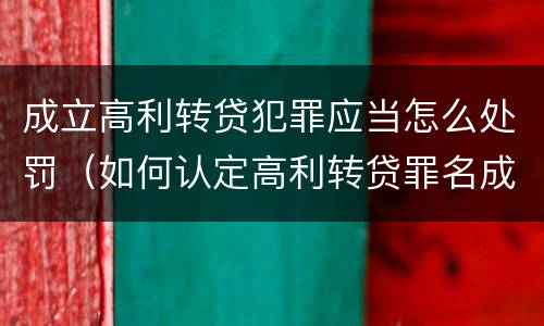 成立高利转贷犯罪应当怎么处罚（如何认定高利转贷罪名成立）