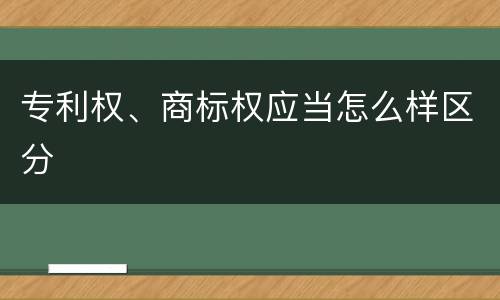 专利权、商标权应当怎么样区分