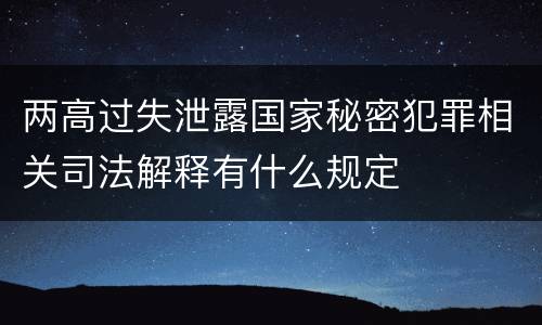 两高过失泄露国家秘密犯罪相关司法解释有什么规定