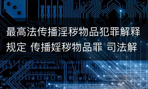 最高法传播淫秽物品犯罪解释规定 传播婬秽物品罪 司法解释