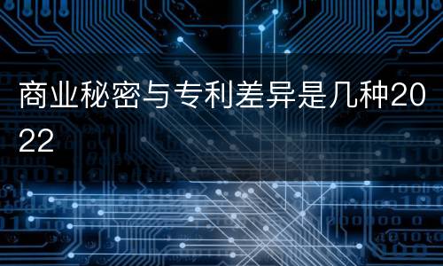 商业秘密与专利差异是几种2022