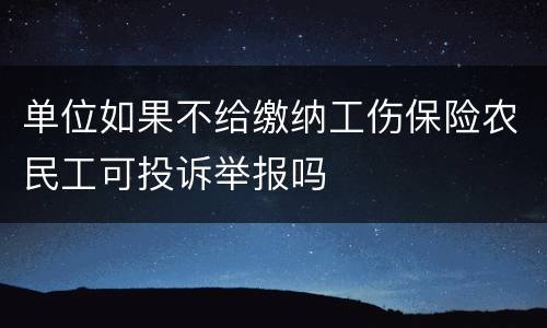 单位如果不给缴纳工伤保险农民工可投诉举报吗