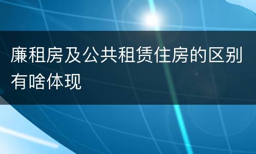 廉租房及公共租赁住房的区别有啥体现