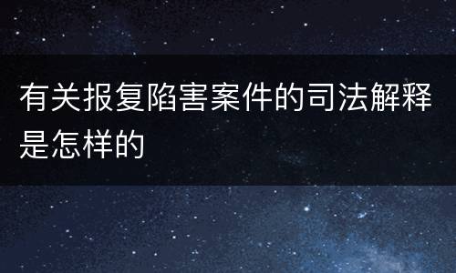 有关报复陷害案件的司法解释是怎样的