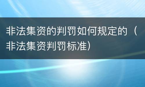 非法集资的判罚如何规定的（非法集资判罚标准）