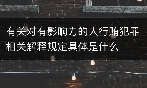 有关对有影响力的人行贿犯罪相关解释规定具体是什么