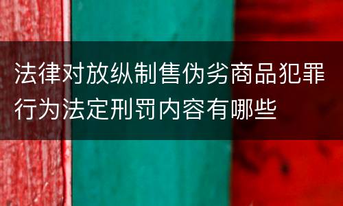 法律对放纵制售伪劣商品犯罪行为法定刑罚内容有哪些