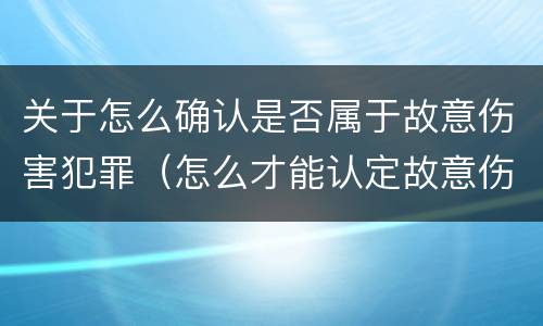 关于怎么确认是否属于故意伤害犯罪（怎么才能认定故意伤害罪）