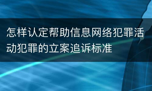 怎样认定帮助信息网络犯罪活动犯罪的立案追诉标准