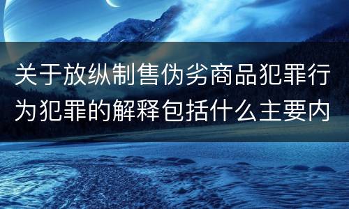 关于放纵制售伪劣商品犯罪行为犯罪的解释包括什么主要内容