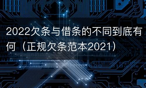 2022欠条与借条的不同到底有何（正规欠条范本2021）