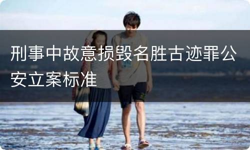 刑事中故意损毁名胜古迹罪公安立案标准