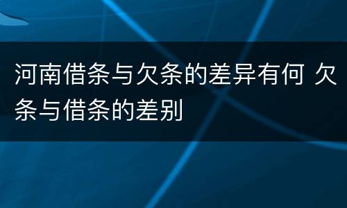 河南借条与欠条的差异有何 欠条与借条的差别