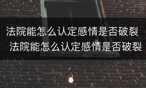 法院能怎么认定感情是否破裂 法院能怎么认定感情是否破裂呢