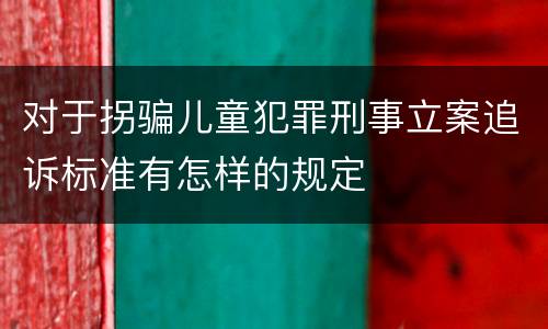 对于拐骗儿童犯罪刑事立案追诉标准有怎样的规定