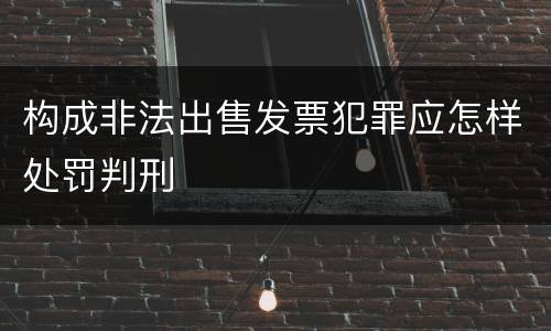 构成非法出售发票犯罪应怎样处罚判刑