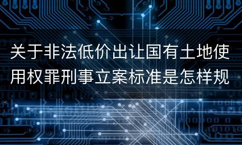 关于非法低价出让国有土地使用权罪刑事立案标准是怎样规定