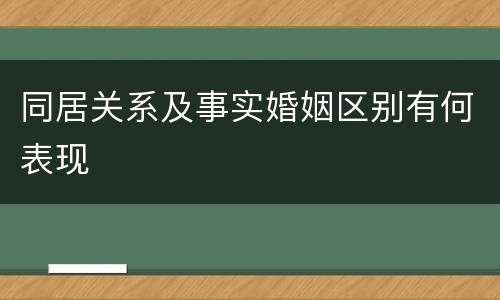 同居关系及事实婚姻区别有何表现