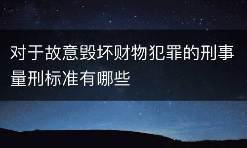 对于故意毁坏财物犯罪的刑事量刑标准有哪些