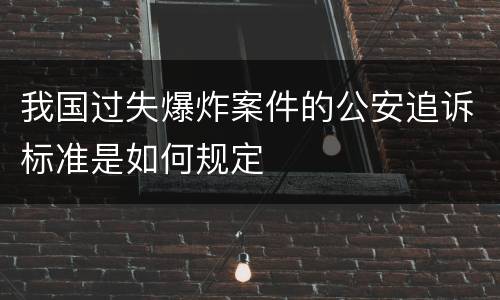 我国过失爆炸案件的公安追诉标准是如何规定