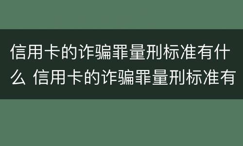 信用卡的诈骗罪量刑标准有什么 信用卡的诈骗罪量刑标准有什么意义