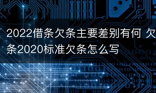 2022借条欠条主要差别有何 欠条2020标准欠条怎么写