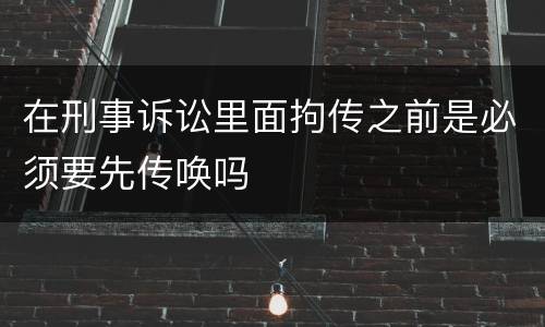 在刑事诉讼里面拘传之前是必须要先传唤吗