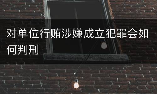 对单位行贿涉嫌成立犯罪会如何判刑