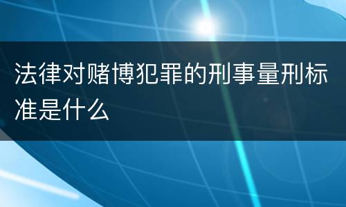 法律对赌博犯罪的刑事量刑标准是什么