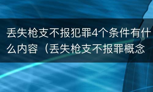 丢失枪支不报犯罪4个条件有什么内容（丢失枪支不报罪概念）