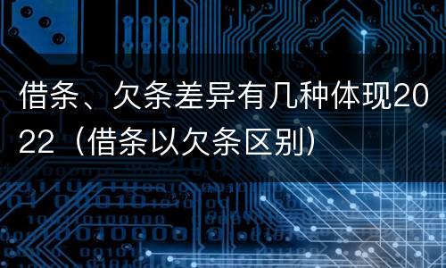 借条、欠条差异有几种体现2022（借条以欠条区别）