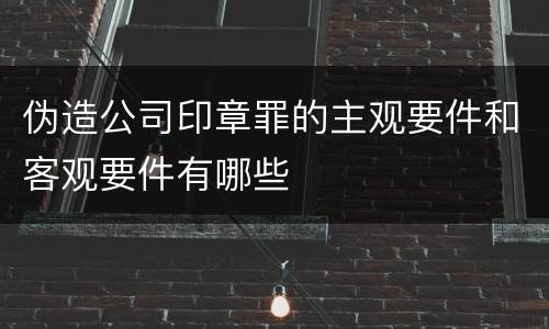 伪造公司印章罪的主观要件和客观要件有哪些