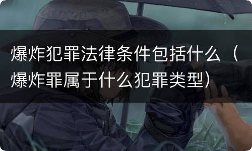 爆炸犯罪法律条件包括什么（爆炸罪属于什么犯罪类型）