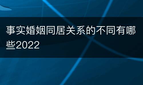 事实婚姻同居关系的不同有哪些2022