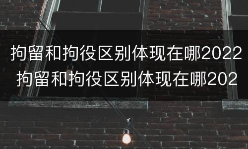 拘留和拘役区别体现在哪2022 拘留和拘役区别体现在哪2022年