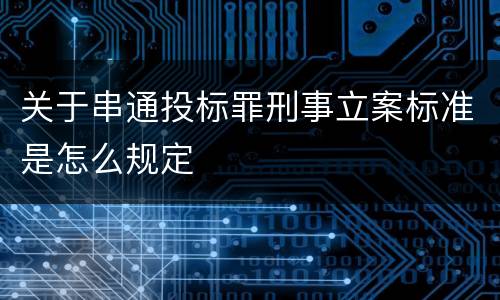 关于串通投标罪刑事立案标准是怎么规定