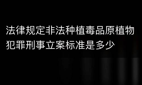 法律规定非法种植毒品原植物犯罪刑事立案标准是多少