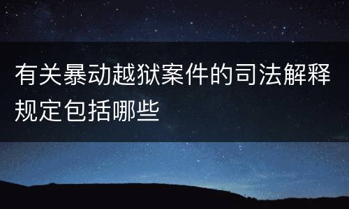 有关暴动越狱案件的司法解释规定包括哪些