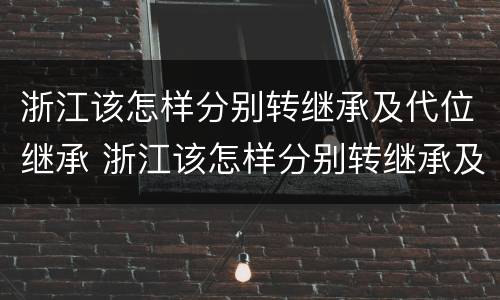 浙江该怎样分别转继承及代位继承 浙江该怎样分别转继承及代位继承的