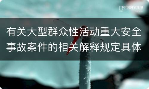 有关大型群众性活动重大安全事故案件的相关解释规定具体是什么